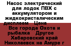 Насос электрический для лодок ПВХ с аккумулятором и жидкокристалическим дисплеем › Цена ­ 9 500 - Все города Охота и рыбалка » Другое   . Хабаровский край,Николаевск-на-Амуре г.